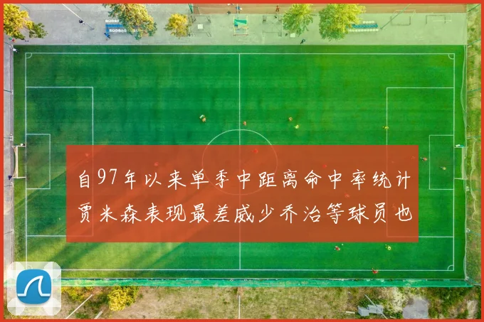 自97年以来单季中距离命中率统计贾米森表现最差威少乔治等球员也在榜上