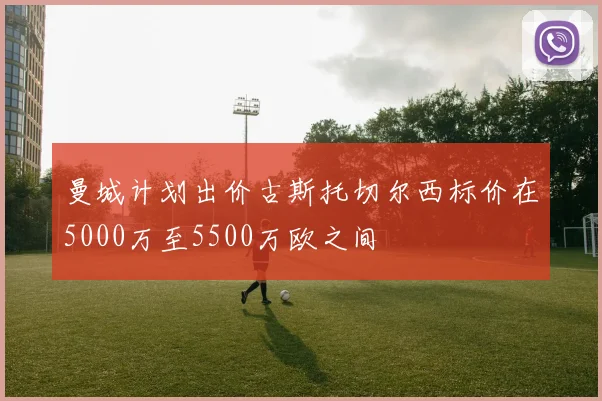 曼城计划出价古斯托切尔西标价在5000万至5500万欧之间