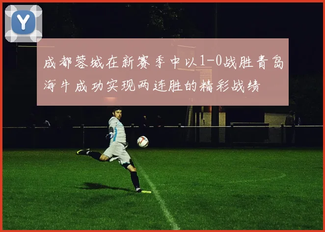 成都蓉城在新赛季中以1-0战胜青岛海牛成功实现两连胜的精彩战绩