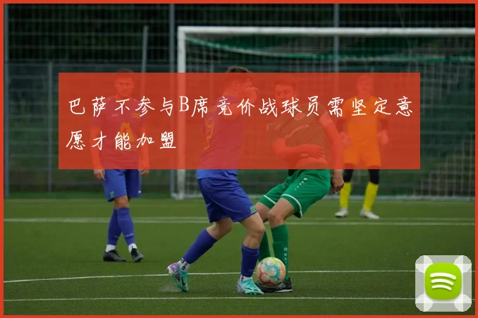 巴萨不参与B席竞价战球员需坚定意愿才能加盟