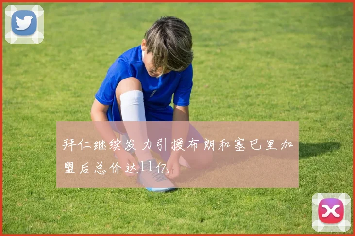 拜仁继续发力引援布朗和塞巴里加盟后总价达11亿