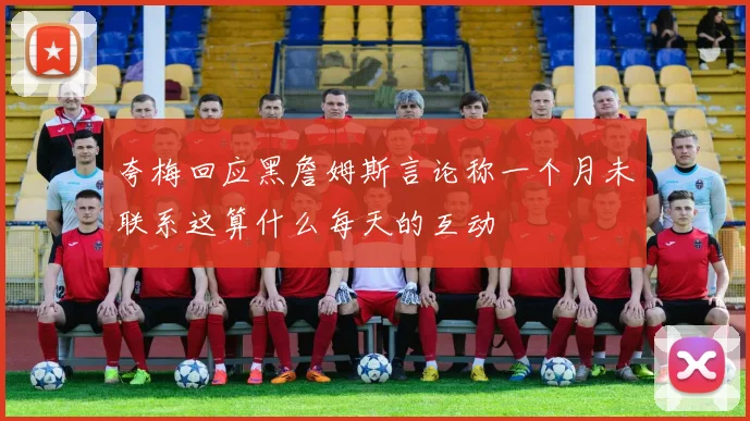 夸梅回应黑詹姆斯言论称一个月未联系这算什么每天的互动