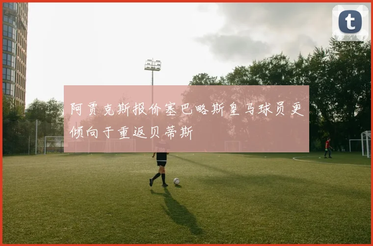 阿贾克斯报价塞巴略斯皇马球员更倾向于重返贝蒂斯