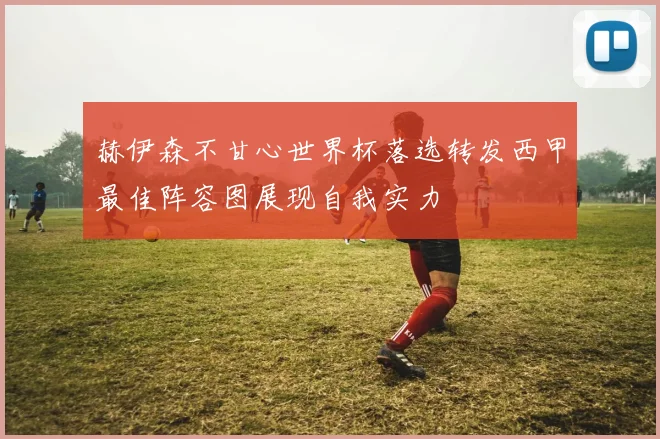 赫伊森不甘心世界杯落选转发西甲最佳阵容图展现自我实力