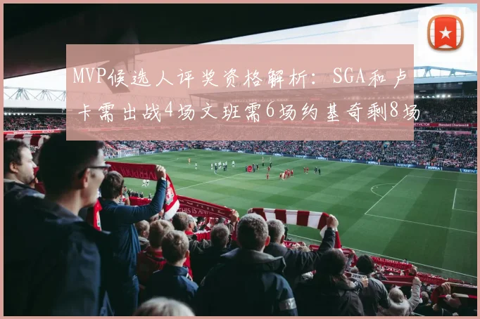 MVP候选人评奖资格解析：SGA和卢卡需出战4场文班需6场约基奇剩8场需打7场