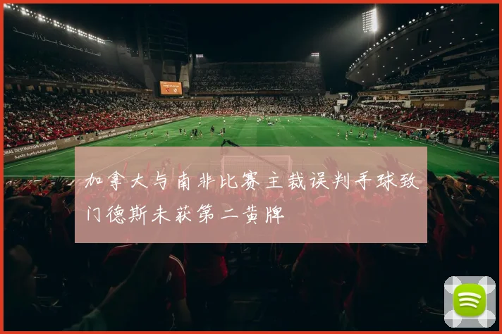 加拿大与南非比赛主裁误判手球致门德斯未获第二黄牌