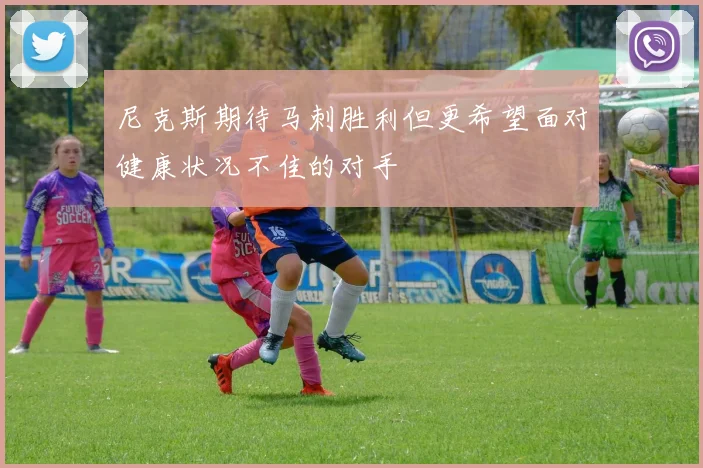 尼克斯期待马刺胜利但更希望面对健康状况不佳的对手