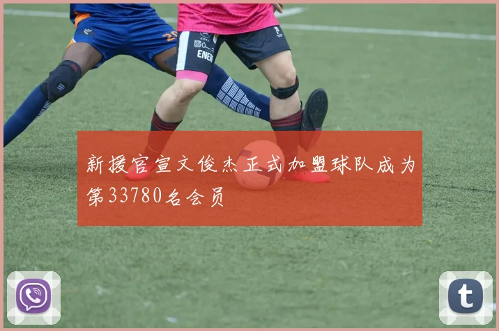 新援官宣文俊杰正式加盟球队成为第33780名会员